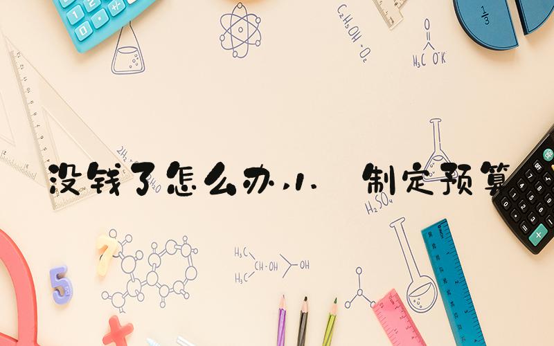 没钱了怎么办 1. 制定预算
